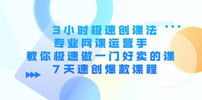 3小时极速创课法，专业网课运营手 教你极速做一门好卖的课 7天速创爆款课程-金创谷