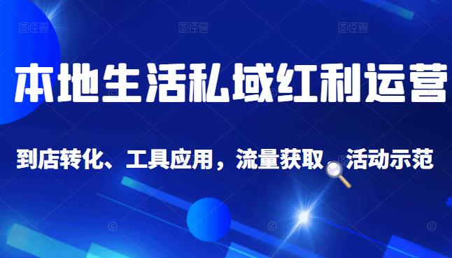 本地生活私域运营课：流量获取、工具应用，到店转化等全方位教学-金创谷