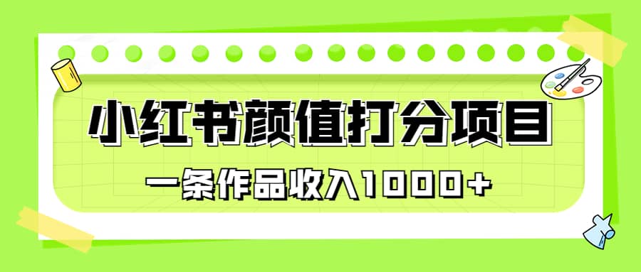 适合0基础小白的小红书颜值打分项目，一条作品收入1000+-金创谷