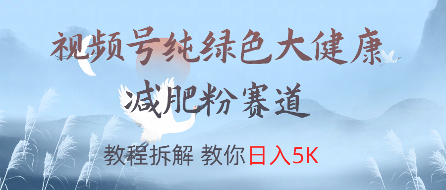 视频号纯绿色大健康粉赛道，教程拆解，教你日入5K-金创谷
