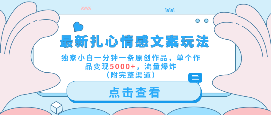最新扎心情感文案玩法，独家小白一分钟一条原创作品，单个作品变现5000+，流量爆炸（附完整渠道）-金创谷