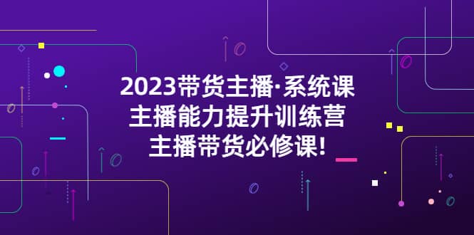 2023带货主播·系统课，主播能力提升训练营，主播带货必修课-金创谷