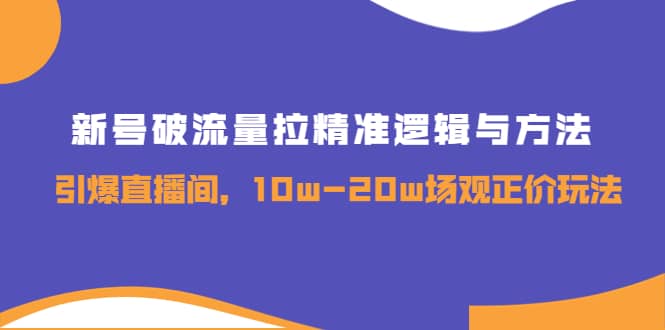 新号破流量拉精准逻辑与方法，引爆直播间，10w-20w场观正价玩法-金创谷