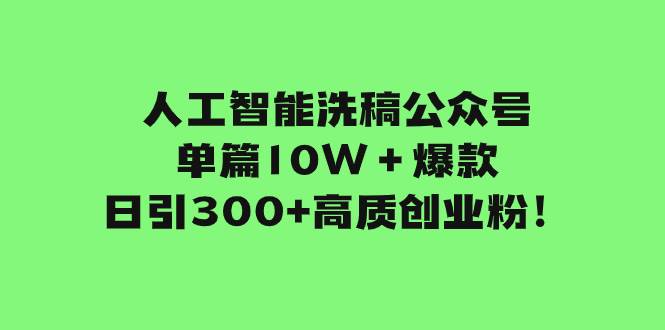 人工智能洗稿公众号单篇10W＋爆款，日引300+高质创业粉！-金创谷