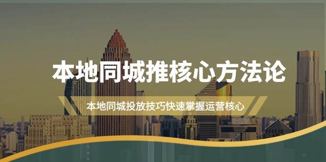 本地同城·推核心方法论，本地同城投放技巧快速掌握运营核心（16节课）-金创谷