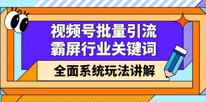 视频号批量引流，霸屏行业关键词（基础班）全面系统讲解视频号玩法【无水印】-金创谷