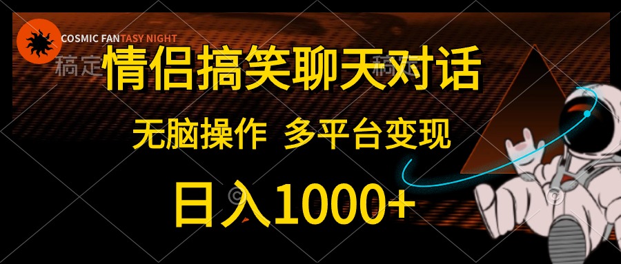 情侣搞笑聊天对话，无脑操作，多平台变现，日入1000+-金创谷