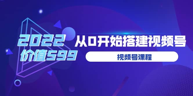 遇见喻导：九亩地视频号课程：2022从0开始搭建视频号（价值599元）-金创谷
