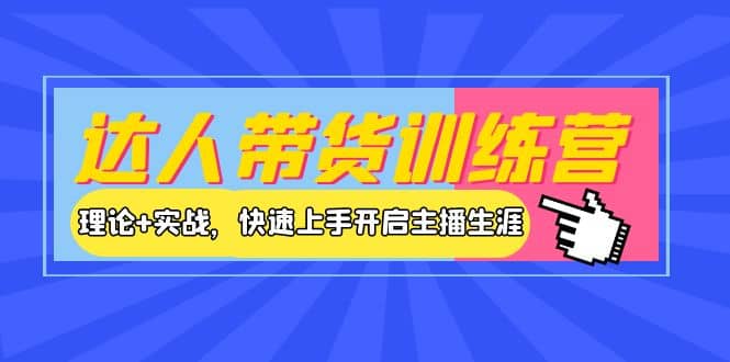 达人带货训练营，理论+实战，快速上手开启主播生涯！-金创谷