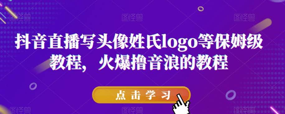 抖音直播写头像姓氏logo等保姆级教程，火爆撸音浪教程【揭秘】-金创谷