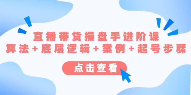 直播带货/操盘手/进阶课，算法+底层逻辑+案例+起号步骤-金创谷