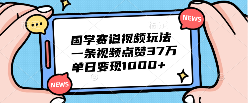 国学赛道视频玩法，单日变现1000+，一条视频点赞37万-金创谷