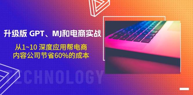 升级版 GPT、MJ和电商实战，从1~10 深度应用帮电商、内容公司节省60%的成本-金创谷