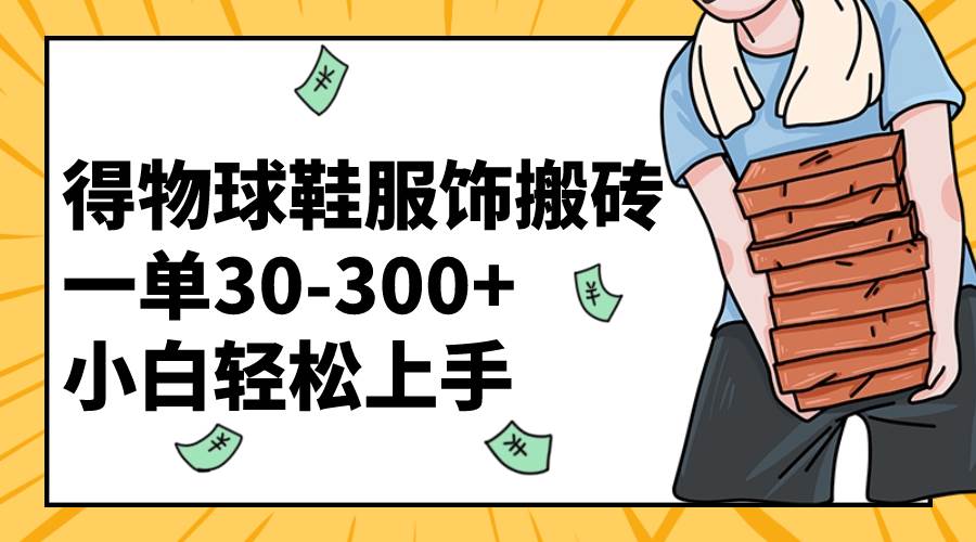得物球鞋服饰搬砖一单30-300+ 小白轻松上手-金创谷