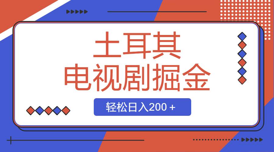 土耳其电视剧掘金项目，操作简单，轻松日入200＋-金创谷