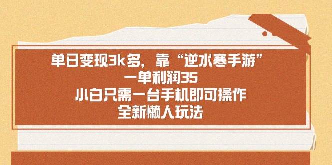 单日变现3k多，靠“逆水寒手游”，一单利润35，小白只需一台手机即可操…-金创谷