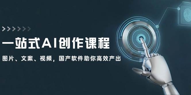 一站式AI创作课程：图片、文案、视频，国产软件助你高效产出-金创谷