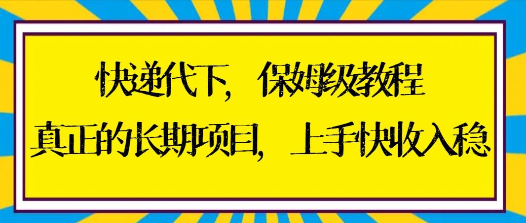 快递代下保姆级教程，真正的长期项目，上手快收入稳【实操+渠道】-金创谷