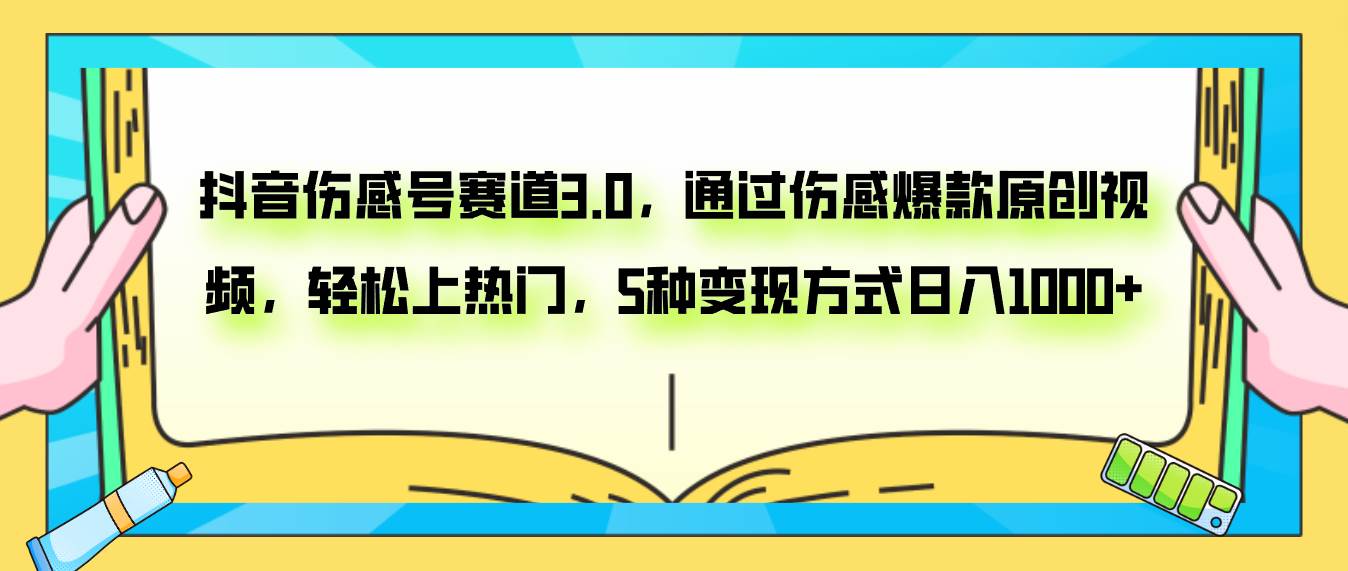 抖音伤感号赛道3.0，通过伤感爆款原创视频，轻松上热门，5种变现日入1000+-金创谷