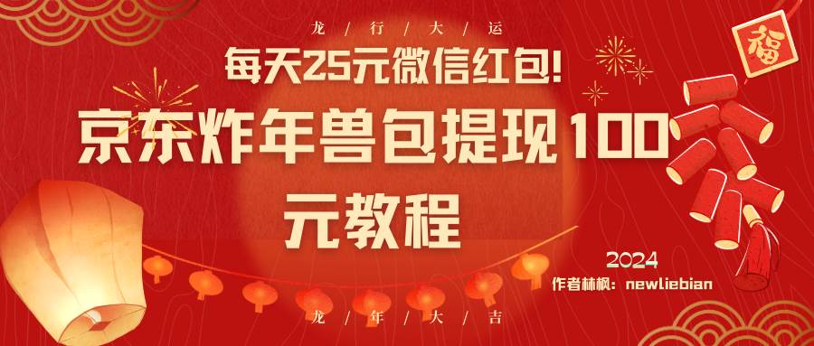 每天25元微信红包！京东炸年兽包提现100元教程-金创谷