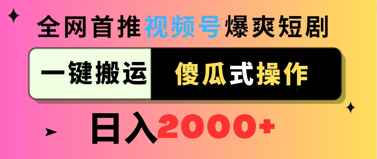 视频号爆爽短剧推广，一键搬运，傻瓜式操作，日入2000+-金创谷