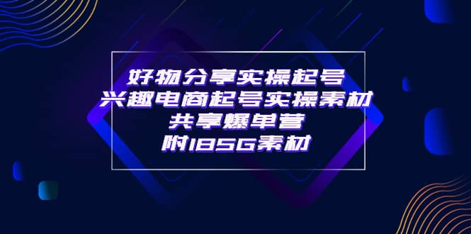 某收费培训·好物分享实操起号 兴趣电商起号实操素材共享爆单营（185G素材)-金创谷