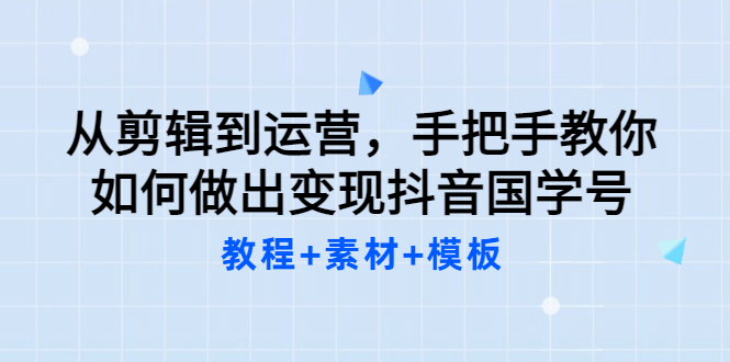 从剪辑到运营，手把手教你如何做出变现抖音国学号（教程+素材+模板-金创谷