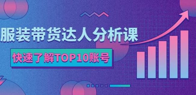 服装带货达人分析课：带你快速了解TOP10账号，玩转服装行业-金创谷