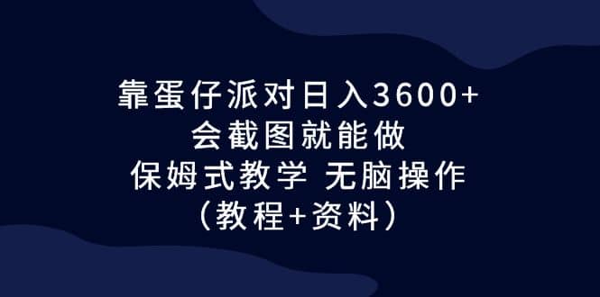 靠蛋仔派对日入3600+，会截图就能做，保姆式教学 无脑操作（教程+资料）-金创谷