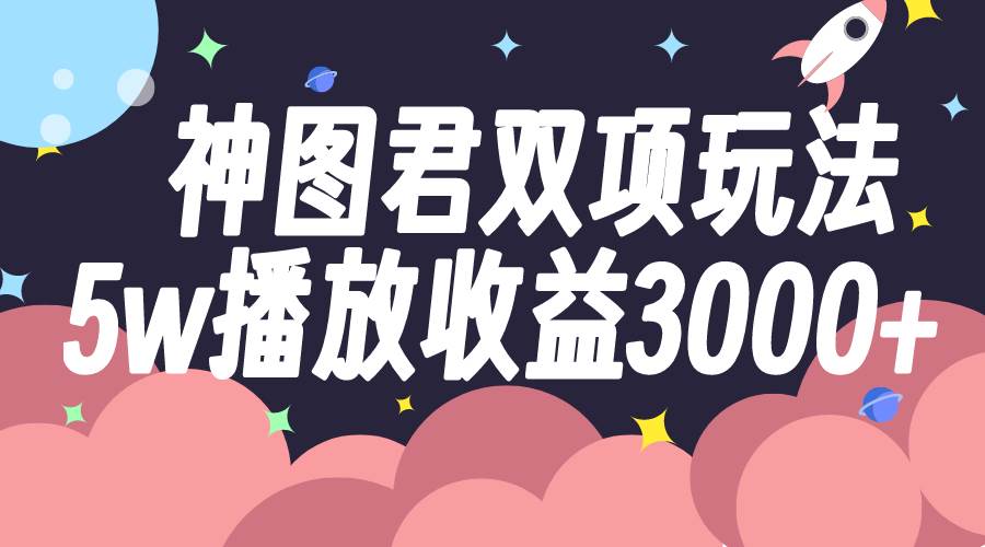 神图君双项玩法5w播放收益3000+-金创谷