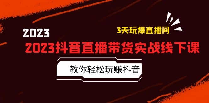 2023抖音直播带货实战线下课：教你轻松玩赚抖音，3天玩爆·直播间-金创谷