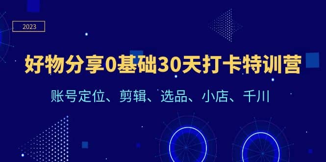 好物分享0基础30天打卡特训营：账号定位、剪辑、选品、小店、千川-金创谷