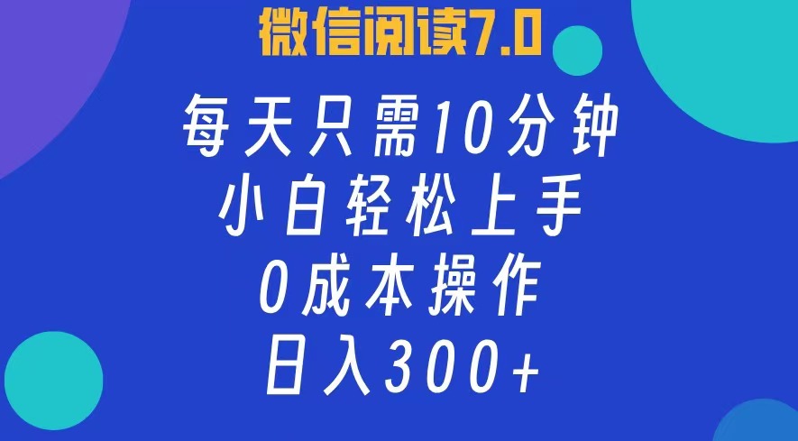 微信阅读7.0，每日10分钟，日收入300+，0成本小白轻松上手-金创谷