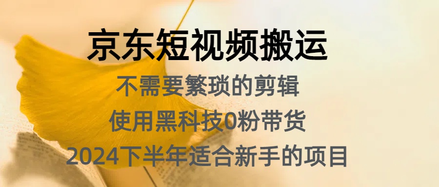 京东短视频搬运，不需要繁琐的剪辑，使用黑科技0粉带货，2024下半年新手适合的项目，抓住机会赶紧冲-金创谷