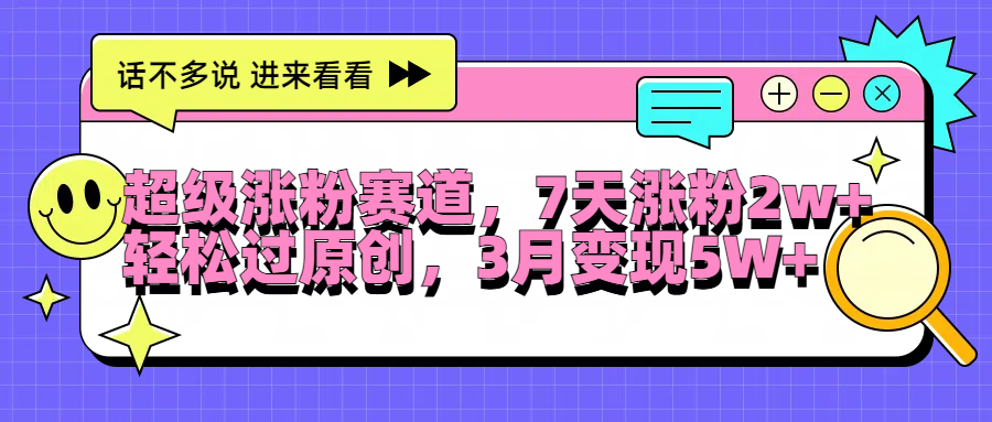 超级涨粉赛道，每天半小时，7天涨粉2W+，轻松过原创，3月变现5W+-金创谷