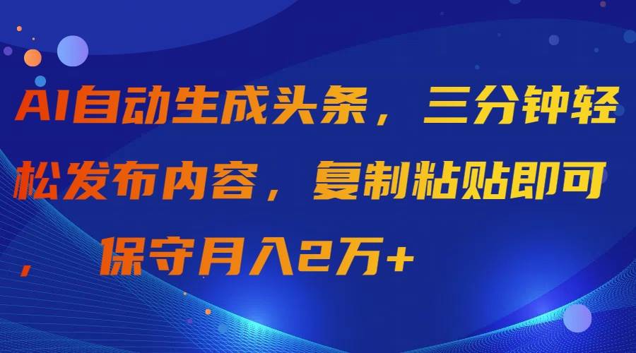 AI自动生成头条，三分钟轻松发布内容，复制粘贴即可， 保守月入2万+-金创谷