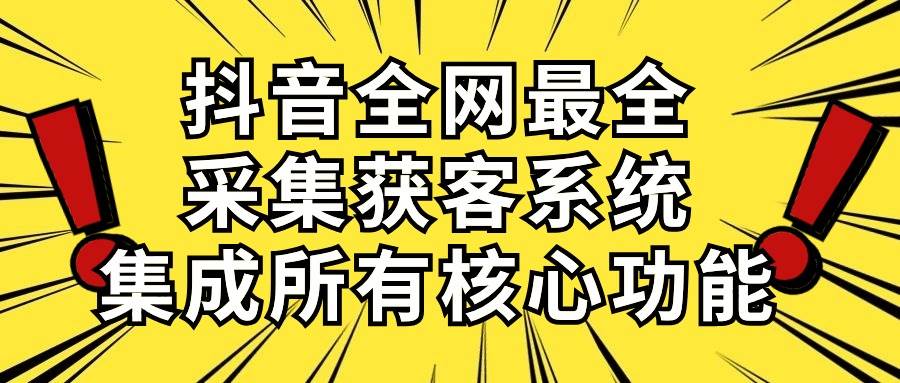 抖音全网最全采集获客系统，集成所有核心功能，日引500+-金创谷