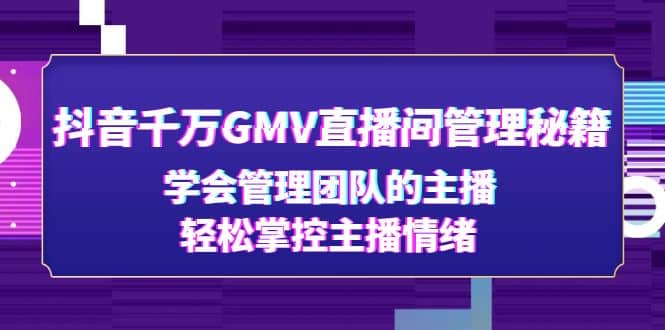 抖音千万GMV直播间管理秘籍：学会管理团队的主播，轻松掌控主播情绪-金创谷