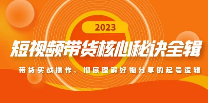 短视频带货核心秘诀全辑：带货实战操作，彻底理解好物分享的起号逻辑-金创谷