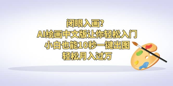 闭眼入画？AI绘画中文版让你轻松入门！小白也能10秒一键出图，轻松月入过万-金创谷