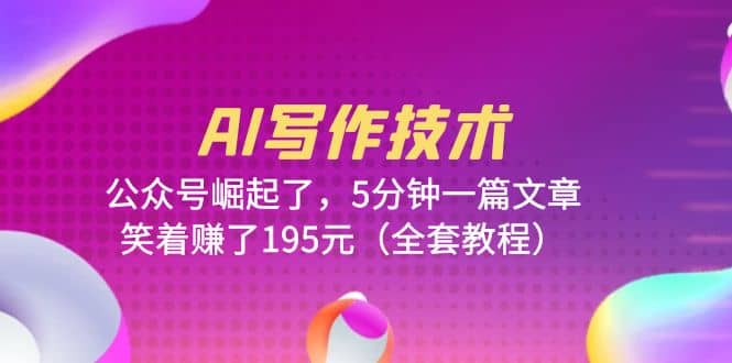 AI写作技术：公众号崛起了，5分钟一篇文章，笑着赚了195元（全套教程）-金创谷