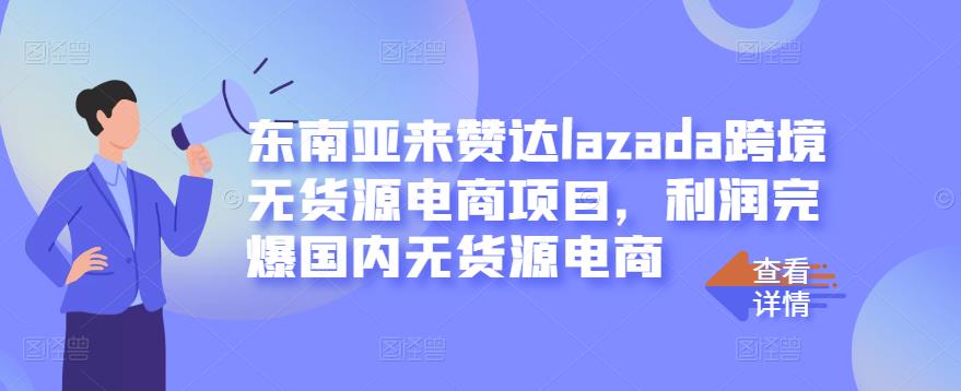 东南亚来赞达lazada跨境无货源电商项目，利润完爆国内无货源电商-金创谷