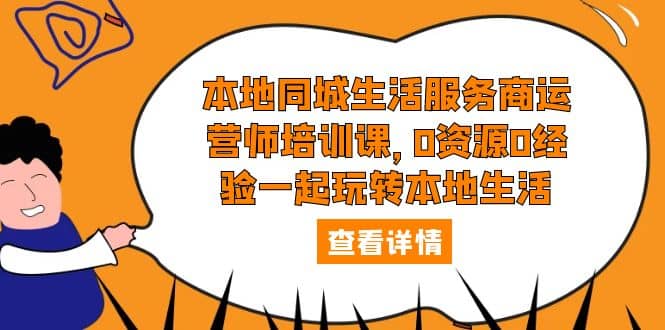 本地同城生活服务商运营师培训课，0资源0经验一起玩转本地生活-金创谷