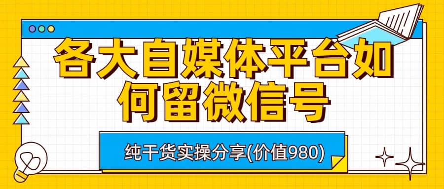 各大自媒体平台如何留微信号，详细实操教学-金创谷