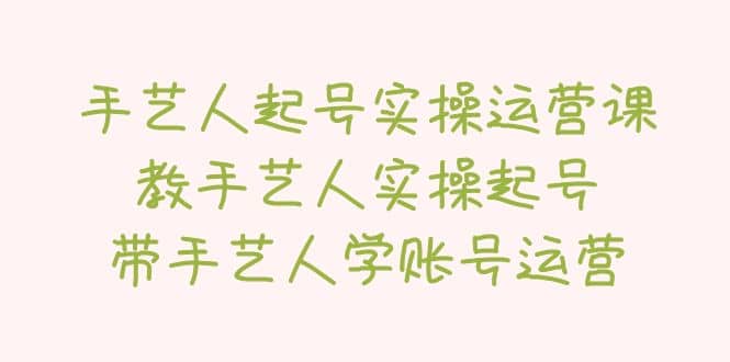 手艺人起号实操运营课，教手艺人实操起号，带手艺人学账号运营-金创谷