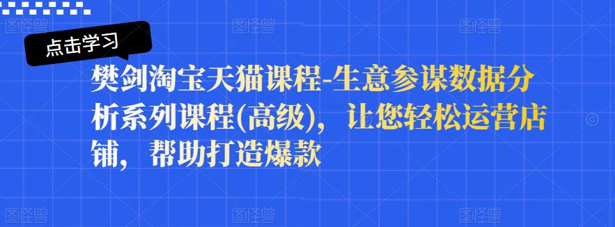 樊剑淘宝天猫课程-生意参谋数据分析系列课程(高级)，让您轻松运营店铺，帮助打造爆款-金创谷