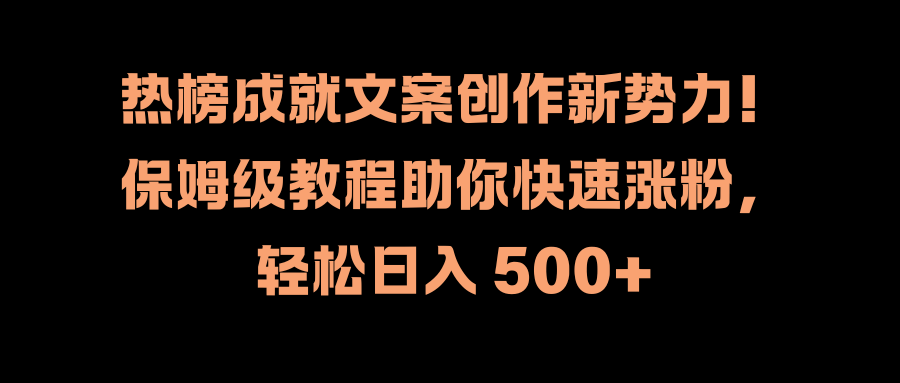 热榜成就文案创作新势力！保姆级教程助你快速涨粉，轻松日入 500+-金创谷