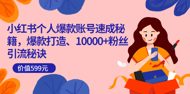 小红书个人爆款账号速成秘籍，爆款打造、10000+粉丝引流秘诀（价值599）-金创谷