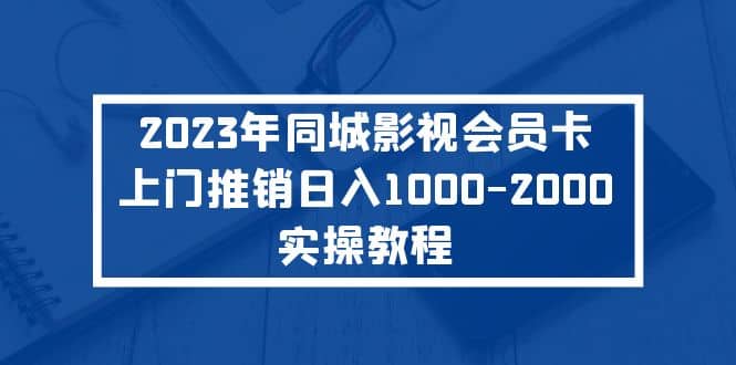 2023年同城影视会员卡上门推销实操教程-金创谷