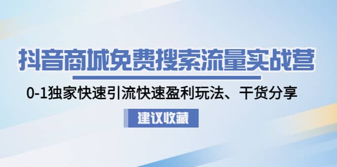 抖音商城免费搜索流量实战营：0-1独家快速引流快速盈利玩法、干货分享-金创谷